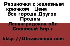 Резиночки с железным крючком › Цена ­ 250 - Все города Другое » Продам   . Ленинградская обл.,Сосновый Бор г.